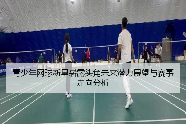 青少年网球新星崭露头角未来潜力展望与赛事走向分析